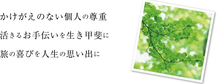 かけがえのない個人の尊重/活きるお手伝いを生き甲斐に/旅の喜びを人生の思い出に
