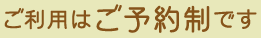 ご利用はご予約制です