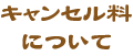 キャンセル料について